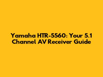 Yamaha HTR-5560: Your 5.1 Channel AV Receiver Guide