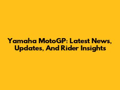 Yamaha MotoGP: Latest News, Updates, And Rider Insights