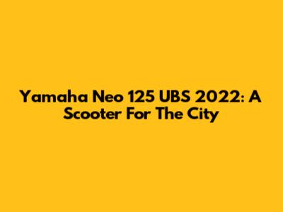 Yamaha Neo 125 UBS 2022: A Scooter For The City