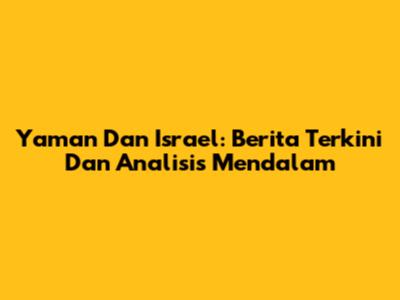 Yaman Dan Israel: Berita Terkini Dan Analisis Mendalam