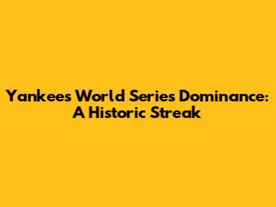 Yankees' World Series Dominance: A Historic Streak