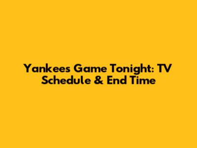 Yankees Game Tonight: TV Schedule & End Time