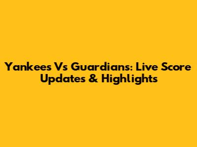 Yankees Vs Guardians: Live Score Updates & Highlights