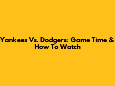 Yankees Vs. Dodgers: Game Time & How To Watch