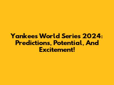 Yankees World Series 2024: Predictions, Potential, And Excitement!
