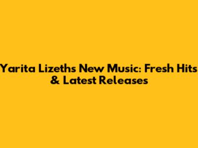 Yarita Lizeth's New Music: Fresh Hits & Latest Releases
