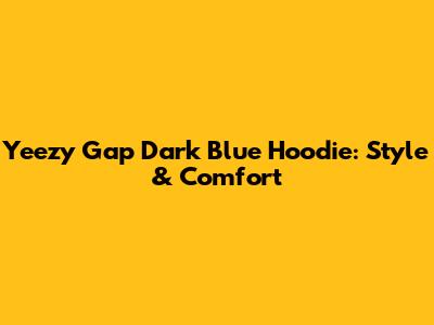 Yeezy Gap Dark Blue Hoodie: Style & Comfort