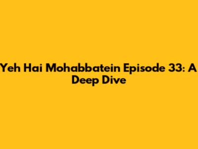 Yeh Hai Mohabbatein Episode 33: A Deep Dive