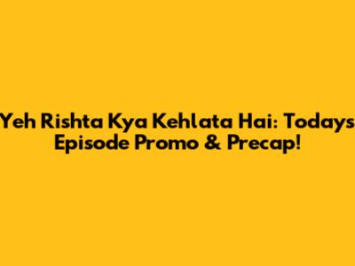 Yeh Rishta Kya Kehlata Hai: Today's Episode Promo & Precap!