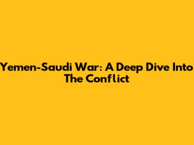 Yemen-Saudi War: A Deep Dive Into The Conflict