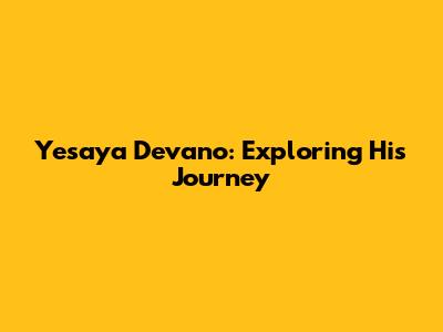 Yesaya Devano: Exploring His Journey