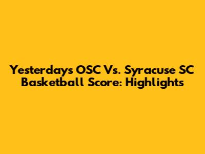 Yesterday's OSC Vs. Syracuse SC Basketball Score: Highlights