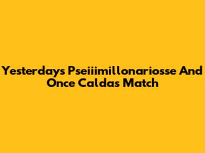 Yesterday's Pseiiimillonariosse And Once Caldas Match