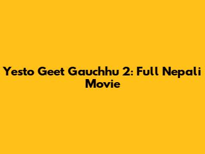 Yesto Geet Gauchhu 2: Full Nepali Movie