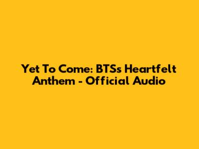Yet To Come: BTS's Heartfelt Anthem - Official Audio
