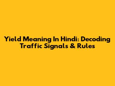 Yield Meaning In Hindi: Decoding Traffic Signals & Rules