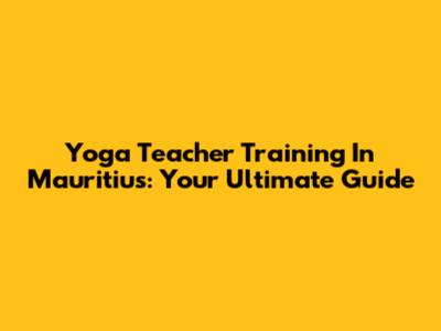 Yoga Teacher Training In Mauritius: Your Ultimate Guide