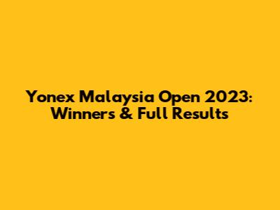 Yonex Malaysia Open 2023: Winners & Full Results