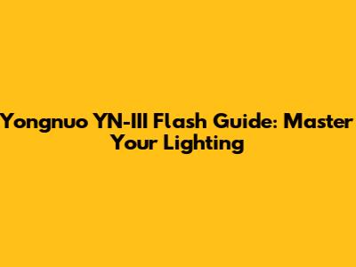 Yongnuo YN-III Flash Guide: Master Your Lighting