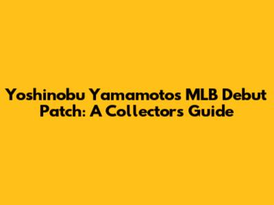 Yoshinobu Yamamoto's MLB Debut Patch: A Collector's Guide