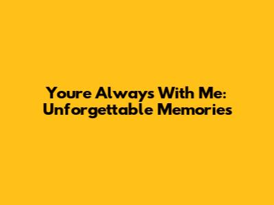 You're Always With Me: Unforgettable Memories