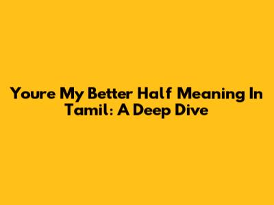 You're My Better Half Meaning In Tamil: A Deep Dive