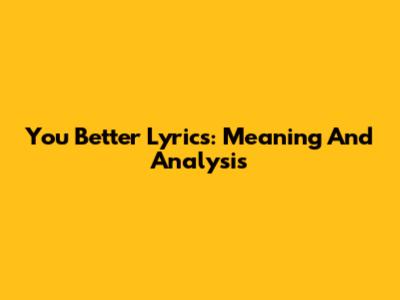 You Better Lyrics: Meaning And Analysis