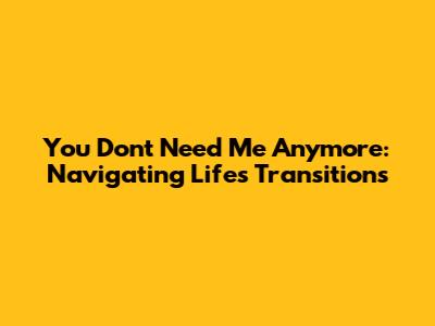 You Don't Need Me Anymore: Navigating Life's Transitions