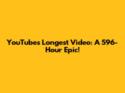 YouTube's Longest Video: A 596-Hour Epic!