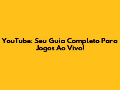 YouTube: Seu Guia Completo Para Jogos Ao Vivo!