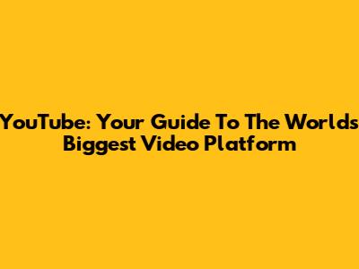 YouTube: Your Guide To The World's Biggest Video Platform