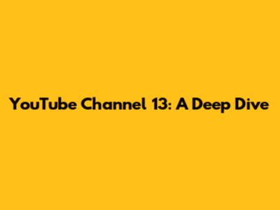 YouTube Channel 13: A Deep Dive