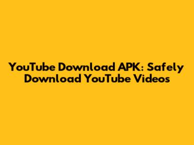 YouTube Download APK: Safely Download YouTube Videos