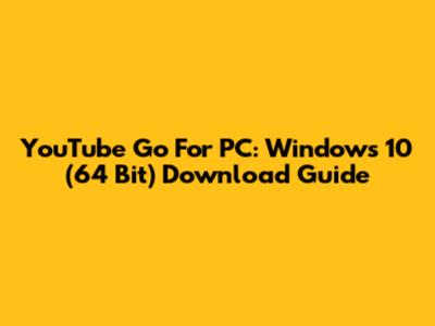 YouTube Go For PC: Windows 10 (64 Bit) Download Guide