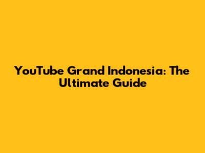 YouTube Grand Indonesia: The Ultimate Guide