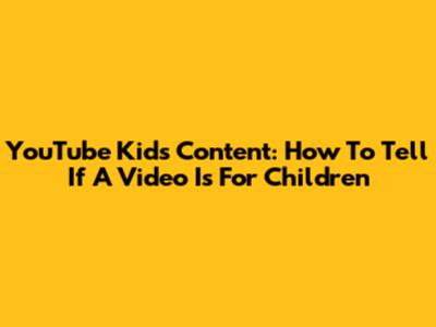YouTube Kids Content: How To Tell If A Video Is For Children