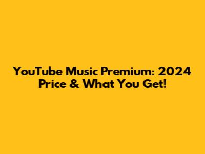 YouTube Music Premium: 2024 Price & What You Get!