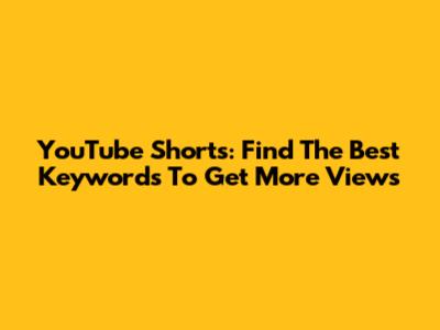 YouTube Shorts: Find The Best Keywords To Get More Views