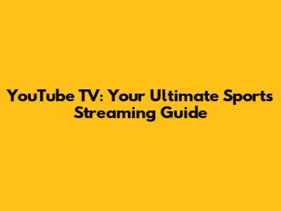 YouTube TV: Your Ultimate Sports Streaming Guide