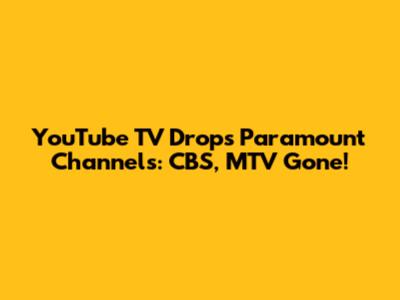 YouTube TV Drops Paramount Channels: CBS, MTV Gone!