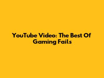 YouTube Video: The Best Of Gaming Fails