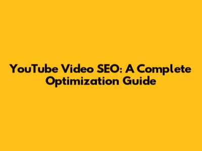 YouTube Video SEO: A Complete Optimization Guide
