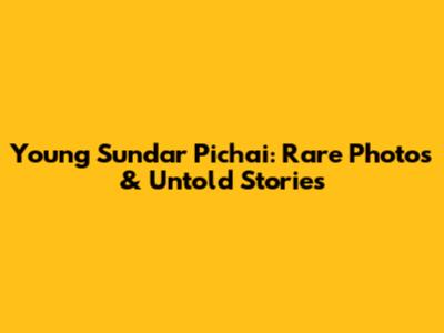 Young Sundar Pichai: Rare Photos & Untold Stories