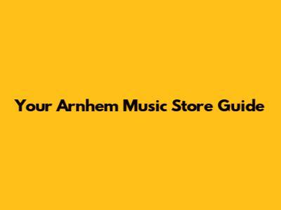 Your Arnhem Music Store Guide