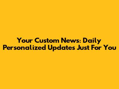 Your Custom News: Daily Personalized Updates Just For You