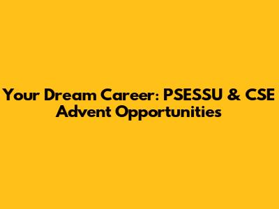 Your Dream Career: PSESSU & CSE Advent Opportunities