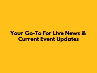 Your Go-To For Live News & Current Event Updates