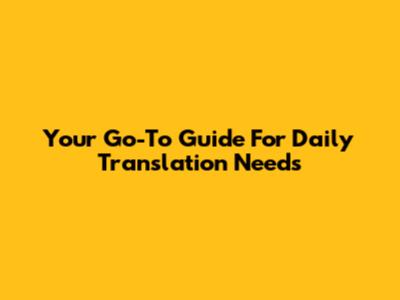 Your Go-To Guide For Daily Translation Needs