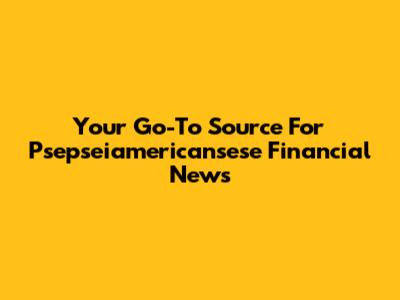 Your Go-To Source For Psepseiamericansese Financial News