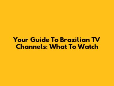 Your Guide To Brazilian TV Channels: What To Watch